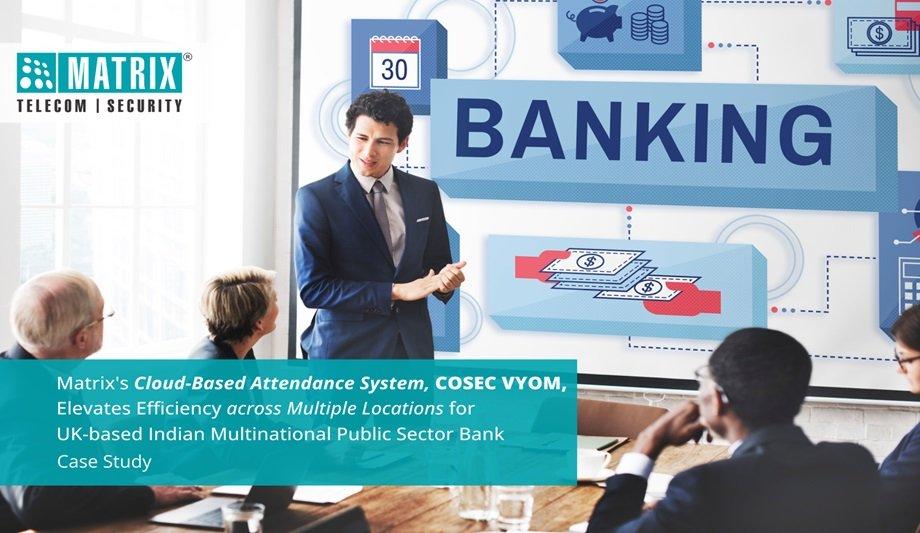 Matrix's COSEC VYOM, A Cloud-Based Attendance System, Enhances Efficiency Across Various Locations For A UK-Based Indian Multinational Public Sector Bank